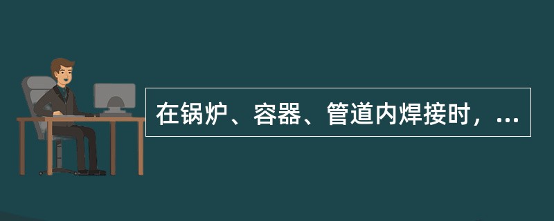 在锅炉、容器、管道内焊接时，为了加强通风和防止中毒中暑，可把（）送入。