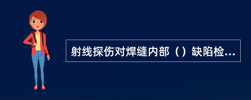 射线探伤对焊缝内部（）缺陷检测灵敏度最高。