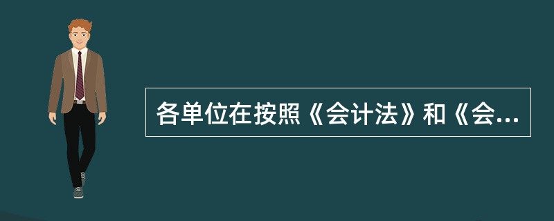 各单位在按照《会计法》和《会计基础工作规范》有关规定办理会计手续、进行会计核算时