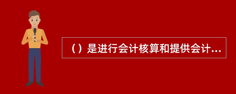 （）是进行会计核算和提供会计资料不可缺少的重要媒介，是会计资料的重要组成部分。