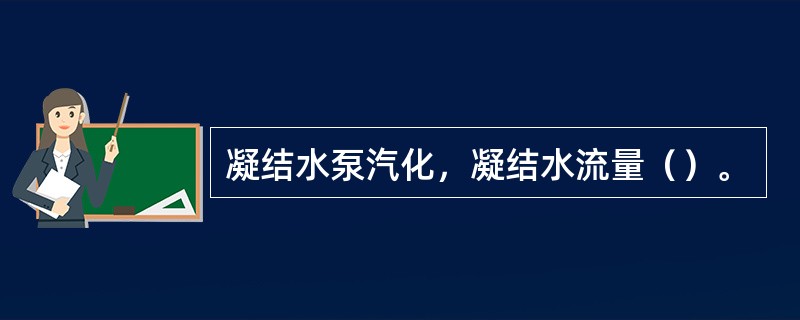 凝结水泵汽化，凝结水流量（）。