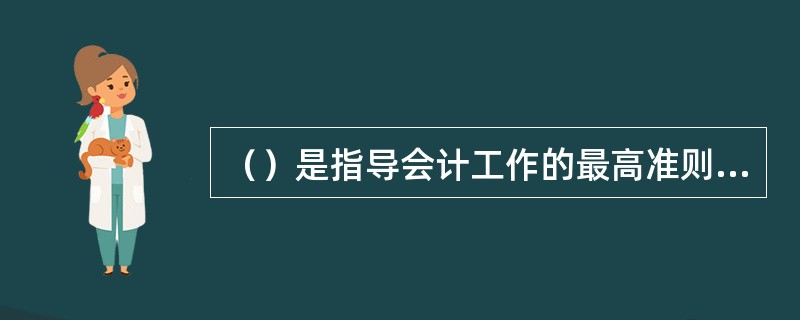 （）是指导会计工作的最高准则，也是会计机构、会计工作、会计人员的根本大法。