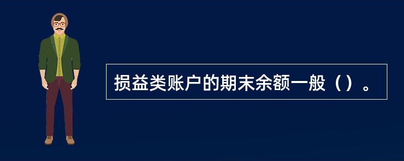 损益类账户的期末余额一般（）。