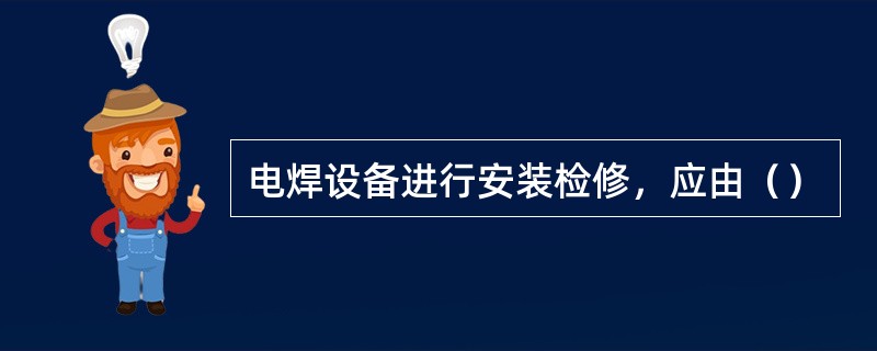 电焊设备进行安装检修，应由（）