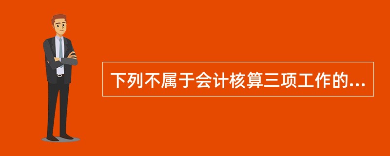 下列不属于会计核算三项工作的是()。