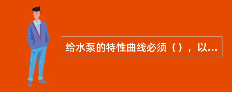 给水泵的特性曲线必须（），以便在锅炉负荷变化时，其流量变化所引起的出口压力变化较