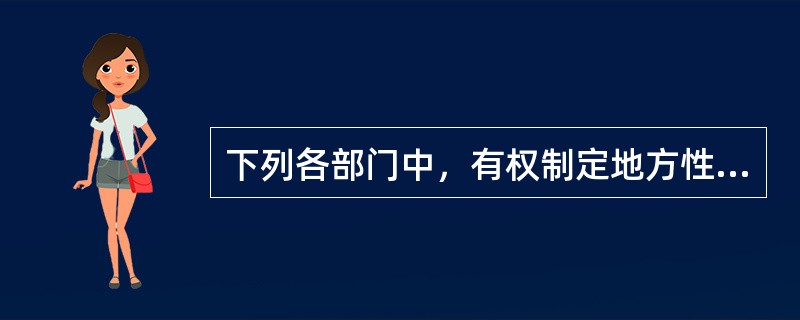 下列各部门中，有权制定地方性会计法规的是（）。