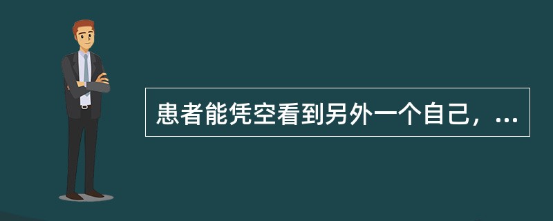 患者能凭空看到另外一个自己，就像在镜子里看到自己一样。该症状是（）。