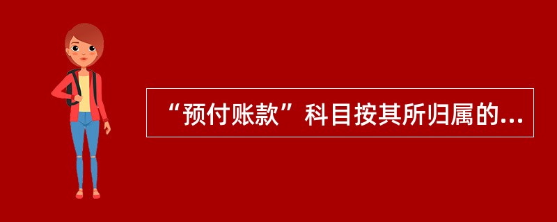 “预付账款”科目按其所归属的会计要素不同，属于()类科目。