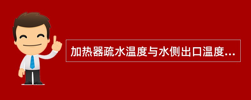 加热器疏水温度与水侧出口温度的差值称（），表面式加热器端差运行中不得超过5~6℃