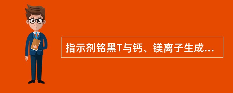 指示剂铭黑T与钙、镁离子生成（）络合物。