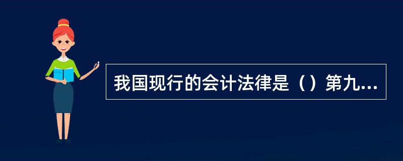 我国现行的会计法律是（）第九届全国人民代表大会常务委员会第十二次会议修订的《会计