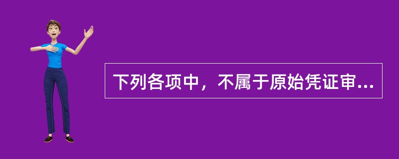 下列各项中，不属于原始凭证审核内容的是()。