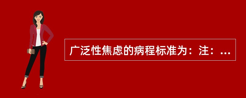 广泛性焦虑的病程标准为：注：以CCMD-3标准（）。