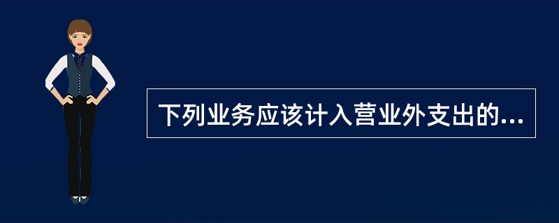 下列业务应该计入营业外支出的是()。