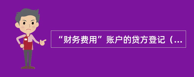 “财务费用”账户的贷方登记（）。