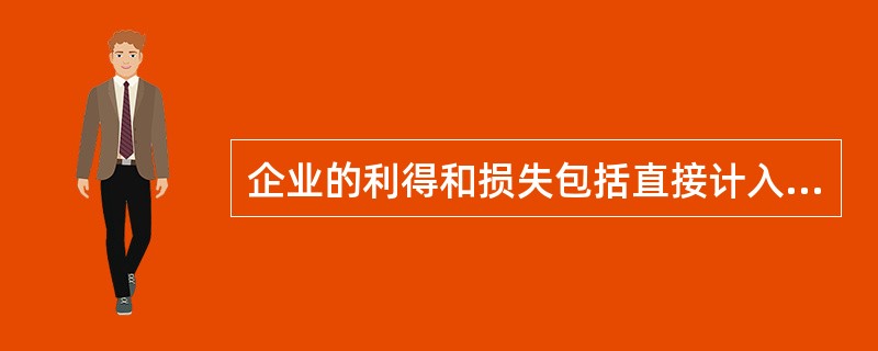 企业的利得和损失包括直接计入所有者权益的利得和损失以及直接计入当期利润的利得和损