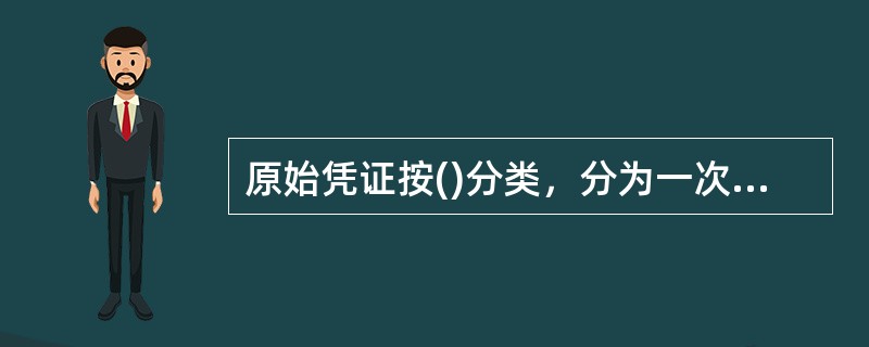 原始凭证按()分类，分为一次凭证、累计凭证等类。