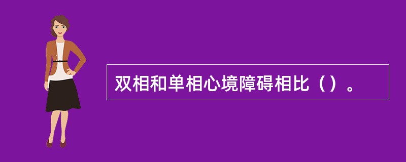 双相和单相心境障碍相比（）。