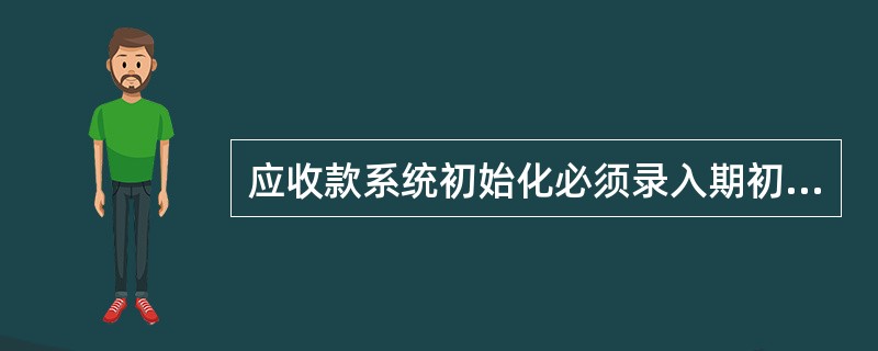 应收款系统初始化必须录入期初数据，这些数据一般按单据种类分别录入，其中主要单据有