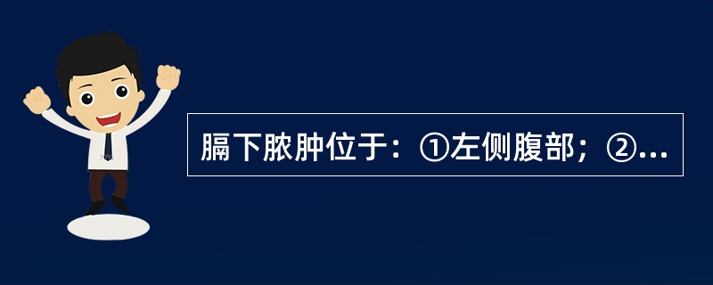 膈下脓肿位于：①左侧腹部；②上腹后部；③右侧腹部；④横膈下（）