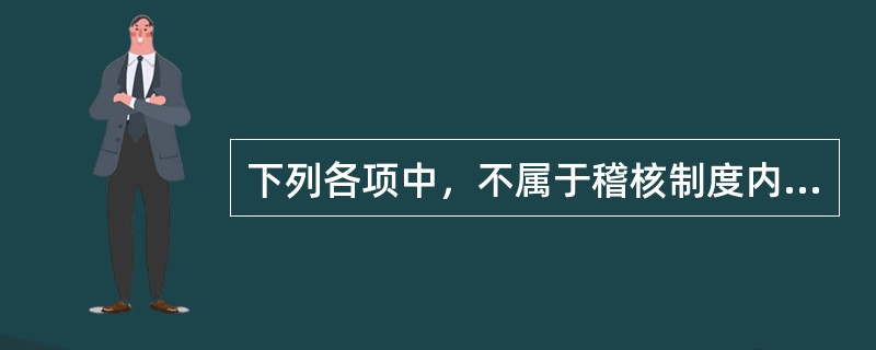 下列各项中，不属于稽核制度内容的是（）。