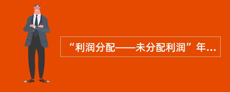 “利润分配——未分配利润”年末贷方余额表示未弥补的亏损数。