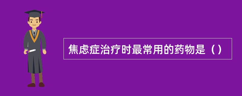 焦虑症治疗时最常用的药物是（）