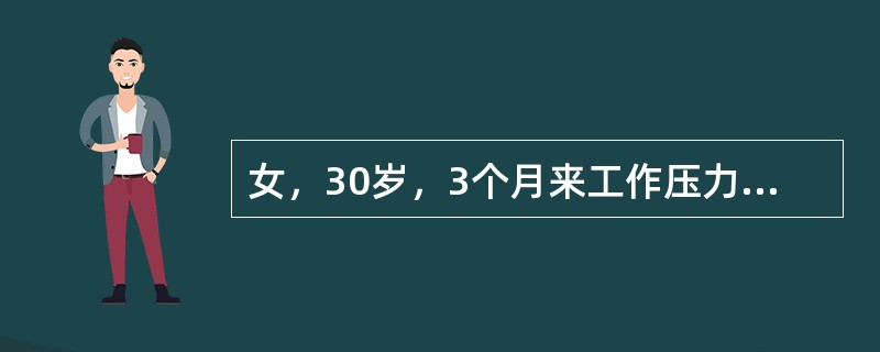 女，30岁，3个月来工作压力大，3周来自觉对任何事情都不感兴趣，身体很累，不想动