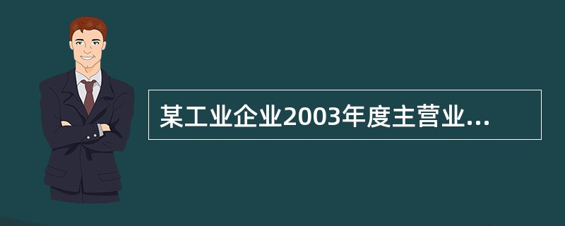 某工业企业2003年度主营业务收入为4000万元，营业成本为3510万元，其他业