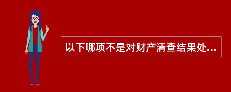 以下哪项不是对财产清查结果处理的要求()。