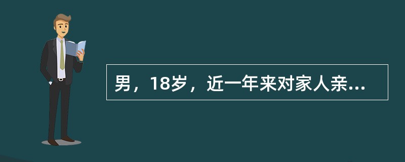 男，18岁，近一年来对家人亲友变得冷淡，不去上学，不洗澡，不主动更换衣服，对与自