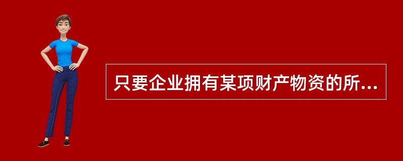 只要企业拥有某项财产物资的所有权就能将其确认为资产。