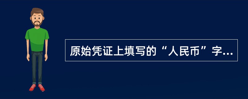 原始凭证上填写的“人民币”字样或符号“￥”与汉字大写金额数字或阿拉伯金额数字之间