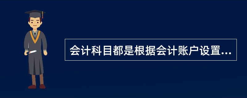 会计科目都是根据会计账户设置的。（）