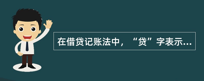 在借贷记账法中，“贷”字表示收入的增加、费用的减少和负债的增加。