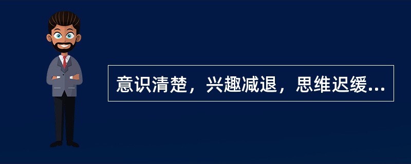 意识清楚，兴趣减退，思维迟缓、言语动作减少（）。