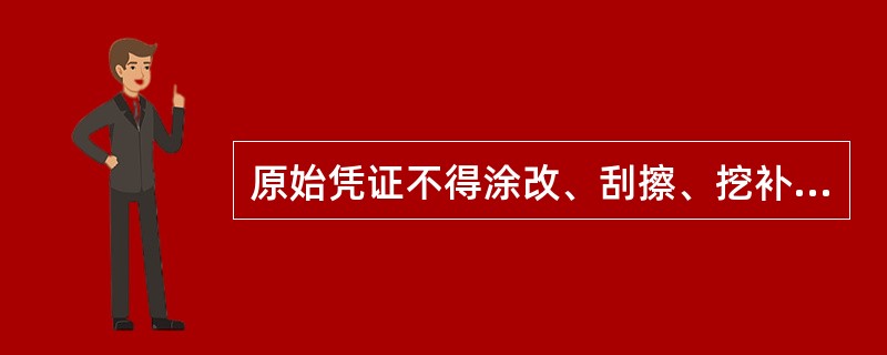 原始凭证不得涂改、刮擦、挖补。原始凭证有错误的，应该由出具单位重开或更正，更正处