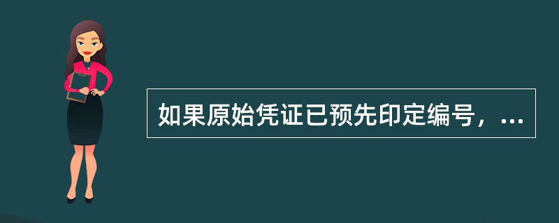 如果原始凭证已预先印定编号，则在写坏作废时，应加盖“作废”戳记，妥善保管，不得撕