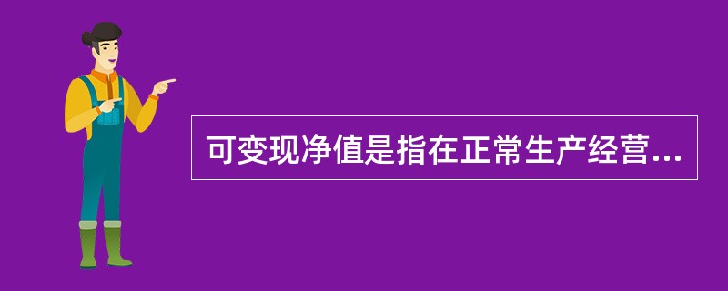 可变现净值是指在正常生产经营过程中，以预计售价减去进一步加工成本和预计销售费用以