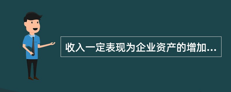 收入一定表现为企业资产的增加。（）