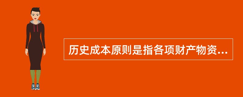 历史成本原则是指各项财产物资应当按取得时的实际成本计价，物价变动时不得调整其账面