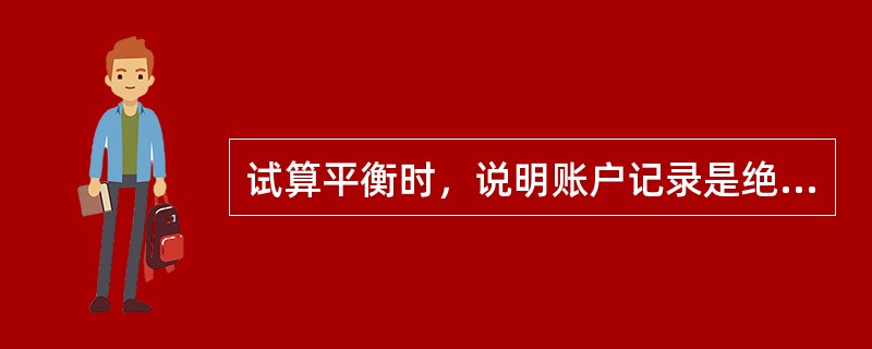 试算平衡时，说明账户记录是绝对正确的。