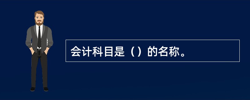 会计科目是（）的名称。