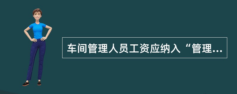 车间管理人员工资应纳入“管理费用”核算。