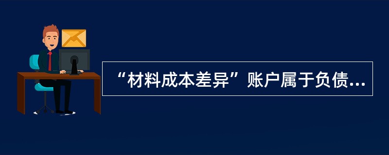 “材料成本差异”账户属于负债类账户，用以核算企业采用计划成本进行日常核算的材料计