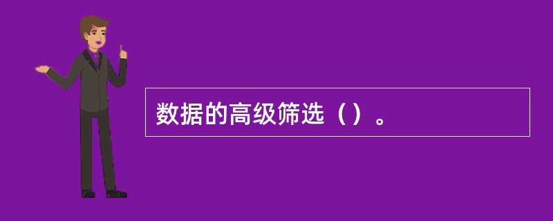 数据的高级筛选（）。