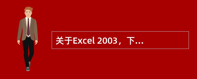 关于Excel 2003，下列说法正确的有（）。