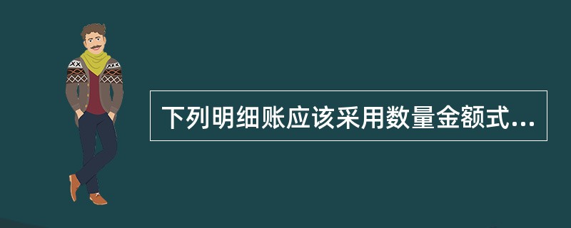 下列明细账应该采用数量金额式的有()。