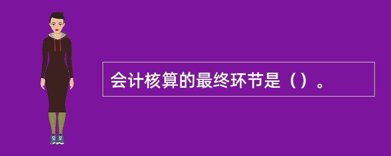 会计核算的最终环节是（）。